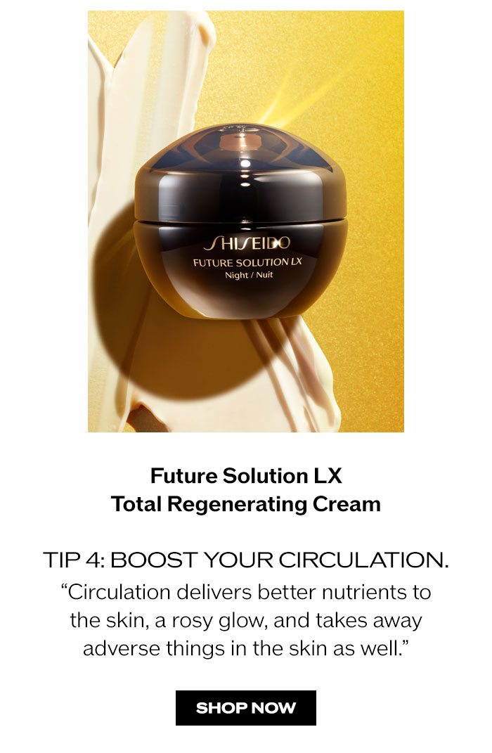 "Shop Future Solution LX Total Regenerating Cream Tip 4: Boost Your Circulation ""Circulation delivers better nutrients to the skin, a rosy glow, and takes away adverse things in the skin as well."" "