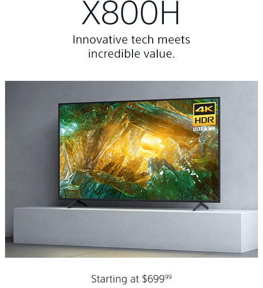 X800H | Innovative tech meets incredible value. | Turn on images to marvel at its magnificence | Starting at $699.99