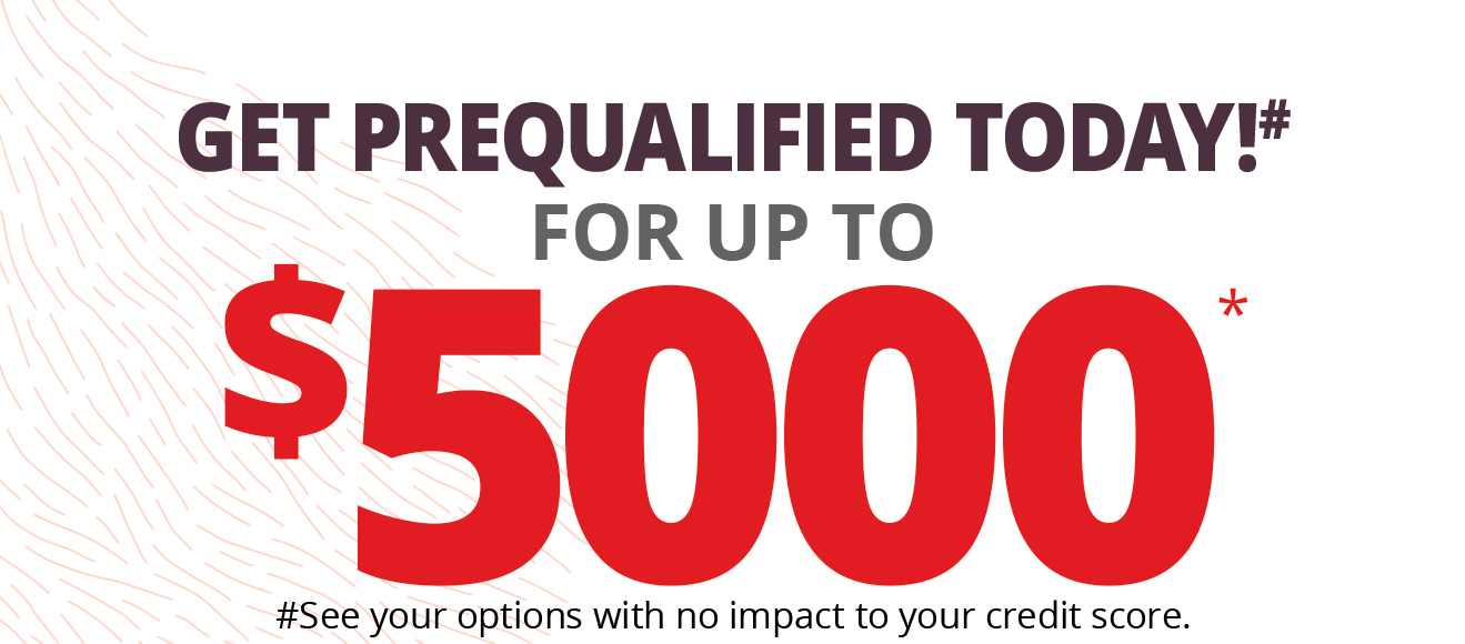 Get prequalified today!# for up to $5000* | #See your options with no impact to your credit score.