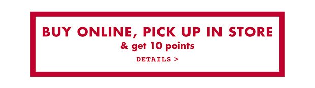 BUY ONLINE, PICK UP IN STORE & get 10 points