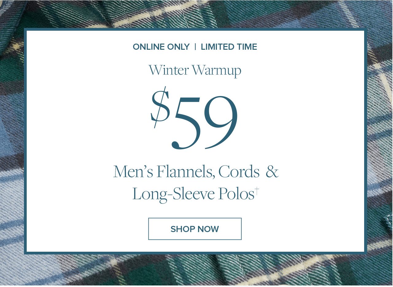 Online Only | Limited Time Winter Warmup $59 Men's Flannels, Cords and Long-Sleeve Polos Shop Now