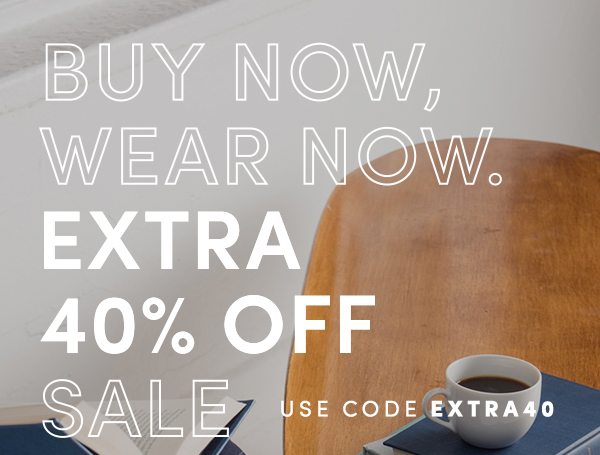 BUY NOW, WEAR NOW. | EXTRA 40% OFF SALE | USE CODE EXTRA40