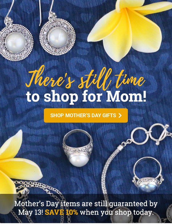 There's still time to shop for Mom! | SHOP MOTHER’S DAY GIFTS | Mother’s Day items are still guaranteed by May 13! Save 10% when you shop today.