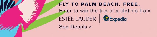 FLY TO PALM BEACH. FREE. Enter to win the trip of a lifetime from Estée Lauder & Expedia. See Details »