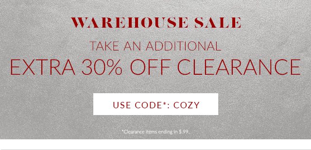 WAREHOUSE SALE - TAKE AN ADDITIONAL 30% OFF CLEARANCE - USE CODE*: COZY