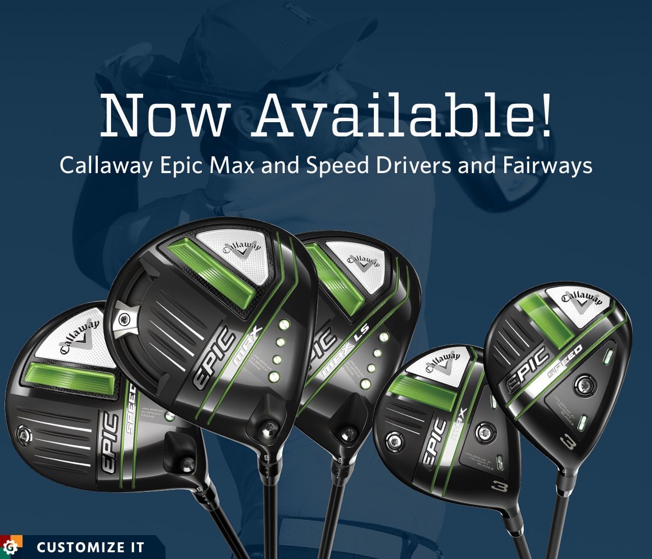 Now available. Callaway epic max and speed drivers and fairways. Customize it.