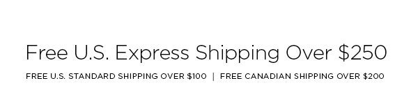 FREE U.S. EXPRESS SHIPPING OVER $250 FREE U.S. STANDARD SHIPPING OVER $100 │ FREE CANADIAN SHIPPING OVER $200