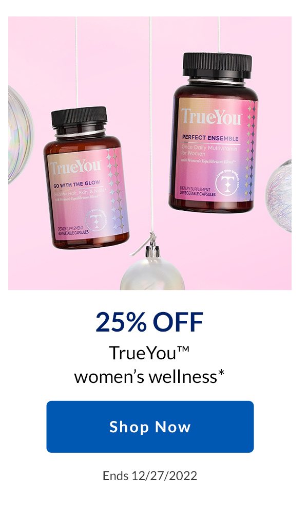 25% OFF TrueYou women's wellness* | Shop Now | Ends 12/27/2022