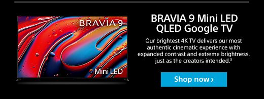 BRAVIA 9 Mini LED QLED Google TV | Our brightest 4K TV delivers our most authentic cinematic experience with expanded contrast and extreme brightness, just as the creators intended.³