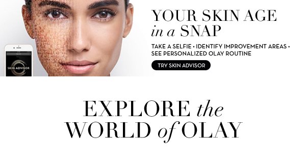 Your skin age in a snap Olay Skin Advisor Take a selfie Identify improvement areas See personalized Olay routine. EXPLORE the WORLD of OLAY 