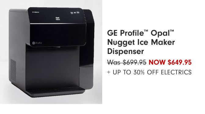 GE Profile™ Opal™ Nugget Ice Maker Dispenser Now $649.95 + Up to 30% Off Electrics