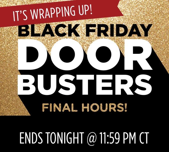 IT’S WRAPPING UP! | BLACK FRIDAY | DOOR BUSTERS | FINAL HOURS! | ENDS TONIGHT @11:59 PM CT