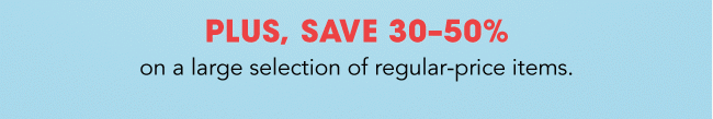 Plus, save 30-50% on regular priced items