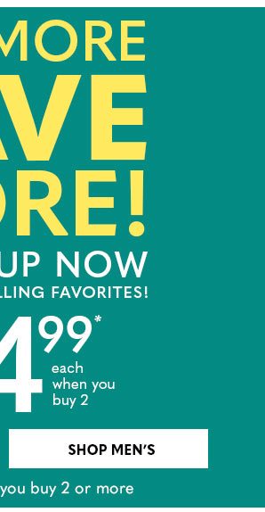 BUY MORE, SAVE MORE! styles from $14.99 each when you buy 2 - SHOP MEN'S