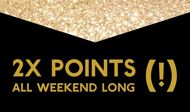 2X POINTS (!) ALL WEEKEND LONG (!)