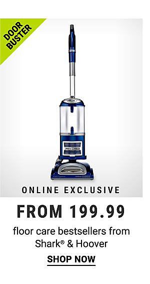 Door Buster. Online exclusive. From 169.99 floor care bestsellers from Shark & Hoover. Shop now.