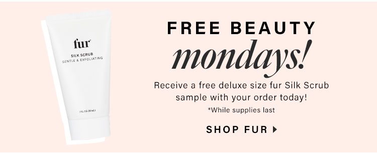 Free Beauty Mondays! Receive a free deluxe sze fur Silk Scrub sample with your order today! Shop fur