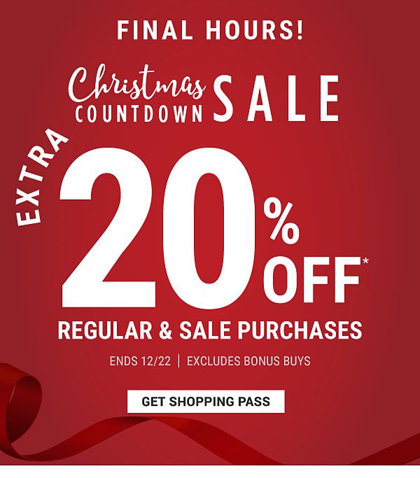 FINAL HOURS! Christmas Countdown Sale - Extra 20% off* regular & sale purchases - Ends 12/22 - Excludes Bonus Buys. Get Shopping Pass.