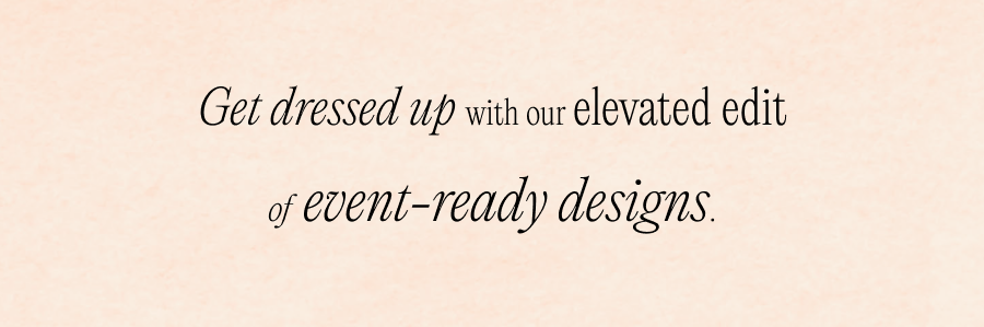 Get dressed up with our elevated edit of event-ready designs.