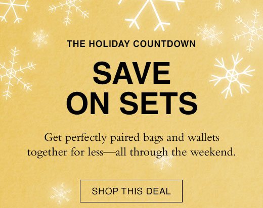 The Holiday Countdown. Save On Sets. Get perfectly paired bags and wallets together for less - all through the weekend. SHOP THIS DEAL