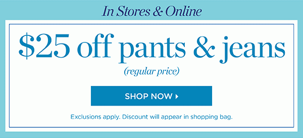 In Stores & Online. $25 off pants & jeans (regular price) Shop Now