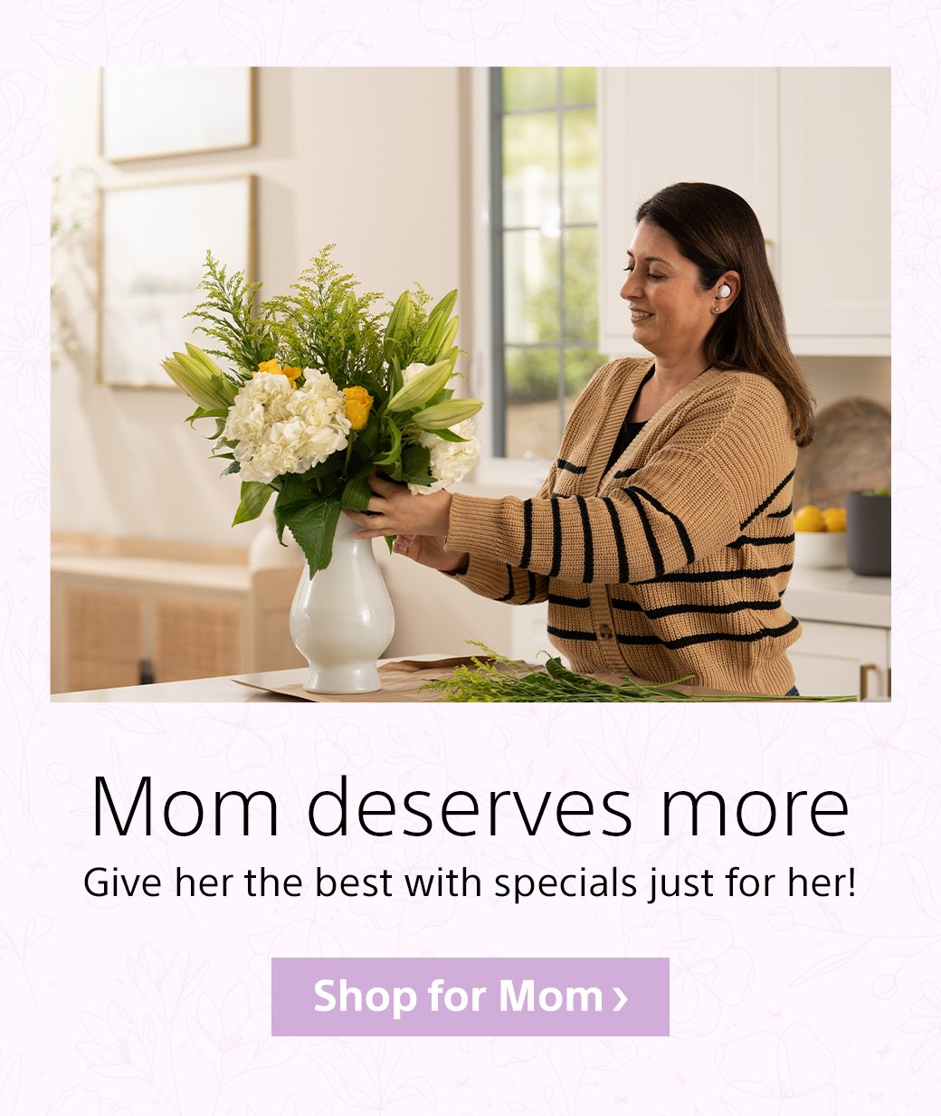 Mom deserves more | Give her the best with specials just for her! | Shop for Mom