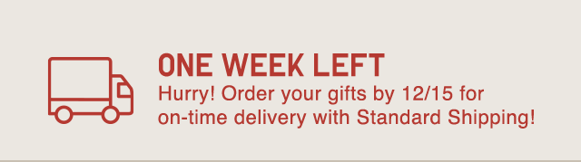 BANNER 2 - ONE WEEK LEFT! ORDER YOUR GIFTS BY 12/15 FOR ON TIME DELIVERY WITH STANDARD SHIPPING!