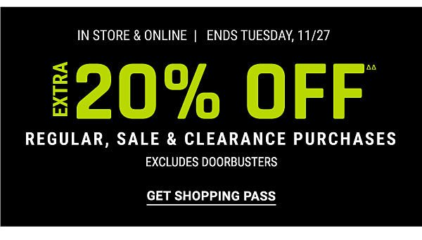 Extra 20% off regular, sale & clearance purchase - Excludes Doorbusters - In store & online - ends Tuesday, 11/27. Get Shopping Pass.