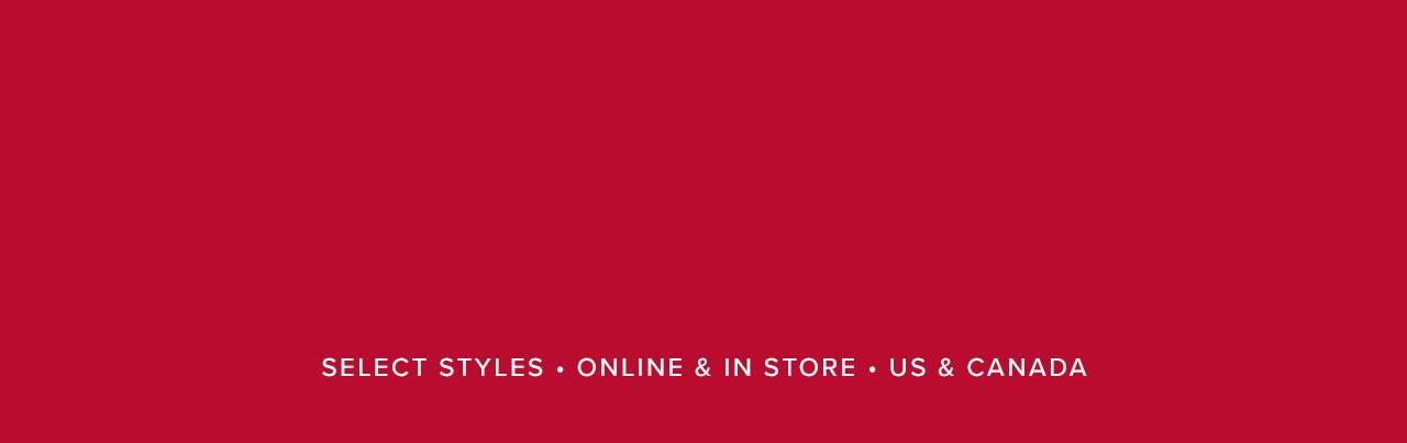 Select Styles. Online & In Store. US & Canada