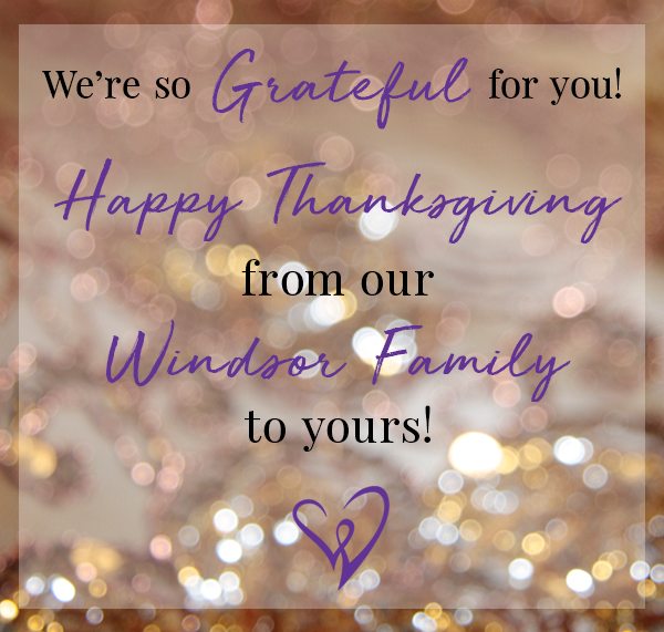 We're so grateful for you! Happy Thanksgiving from our Windsor Family to yours!