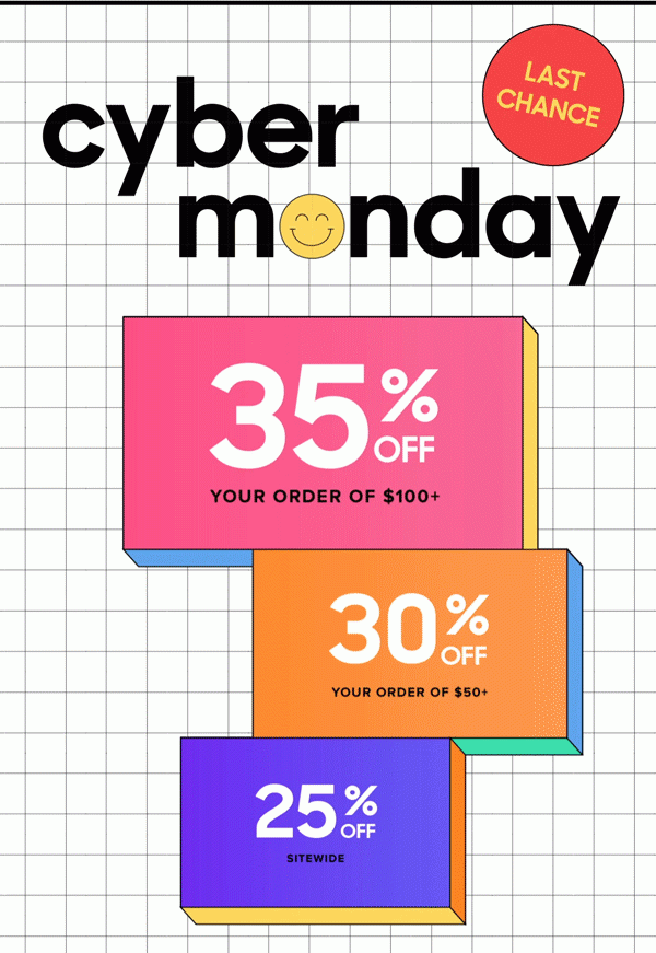 Cyber Monday | LAST CHANCE 35% Off Your Order of $100+ 30% Off Your Order of $50+ 25% Off Sitewide