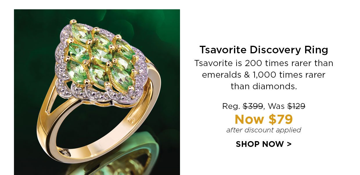 Tsavorite Discovery Ring. Tsavorite is 200 times rarer than emeralds & 1,000 times rarer than diamonds. Reg. $399, Was $129, Now $79 after discount applied. SHOP NOW