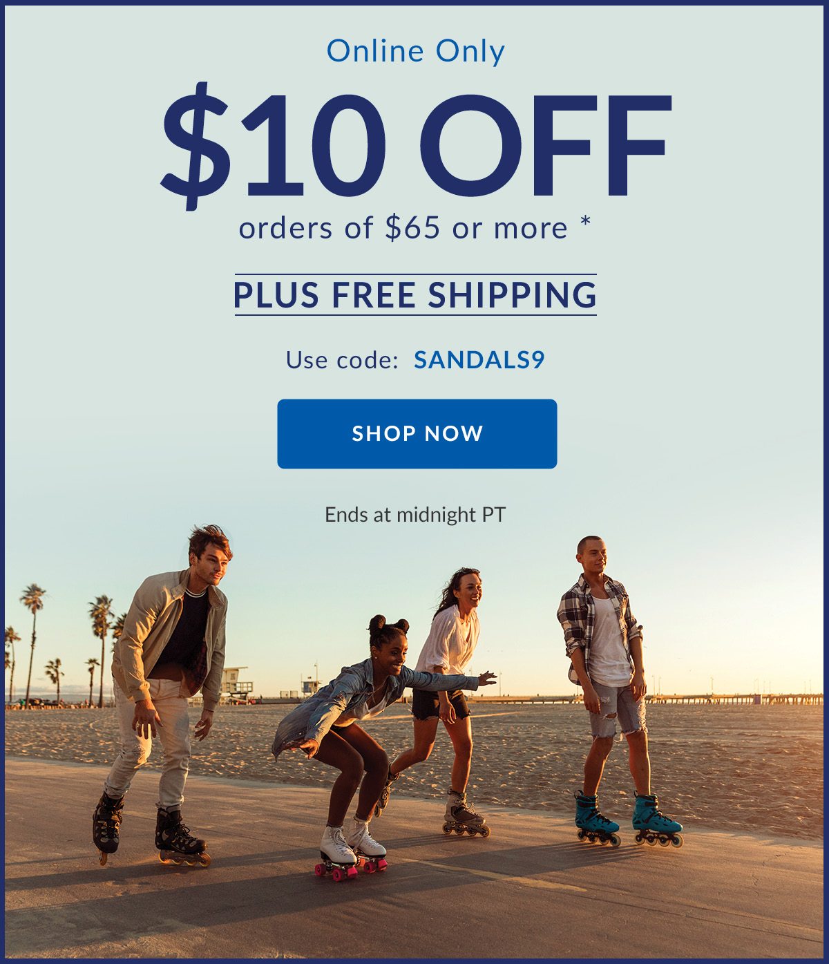 Online Only $10 OFF orders of $65 or more * | PLUS FREE SHIPPING | Use code: SANDALS9 | SHOP NOW | Ends at midnight PT