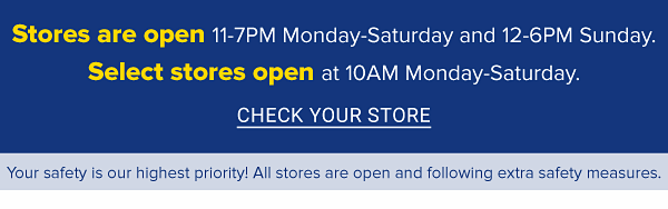 Stores are open 11-7pm Monday-Saturday and 12-6pm Sunday. Select stores open at 10am Monday-Saturday. Check your store.