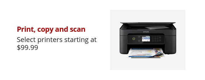 Print, copy and scan Select printers starting at $99.99