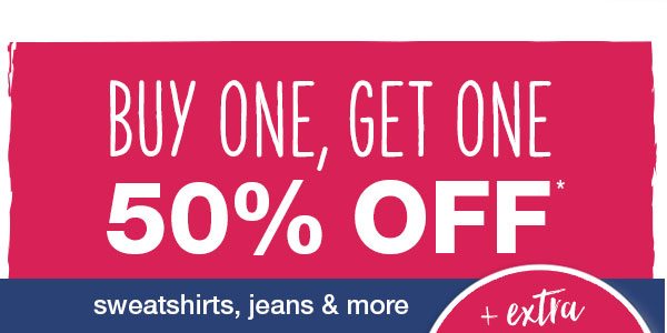 Buy one, get one 50% off* sweatshirts, jeans and more