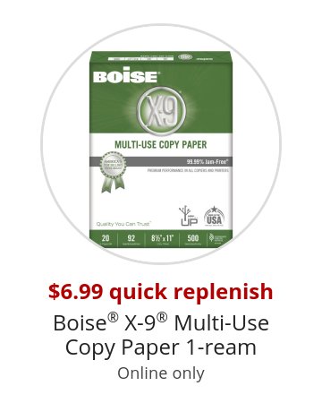 $6.99 quick replenish Boise® X-9® Multi-Use Copy Paper 1-ream Online only