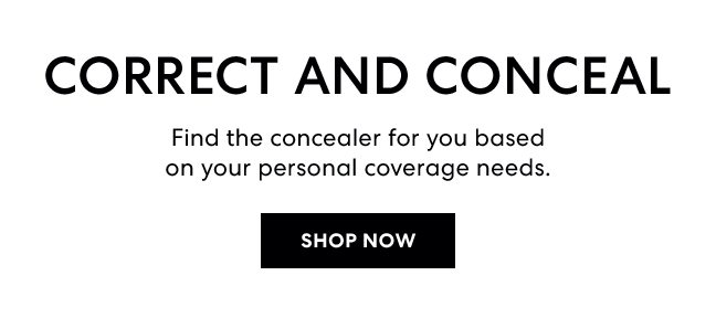 CORRECT AND CONCEAL | Find the concealer for you based on your personal coverage needs. | SHOP NOW