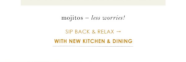 mojitos less worries! sip back and relax with new kitchen and dining.
