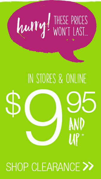 Hurry! These prices won't last... In stores & online. $9.95 and up*. Shop Clearance