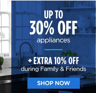 UP TO 30% OFF appliances | + EXTRA 10% OFF during Family & Friends | SHOP NOW