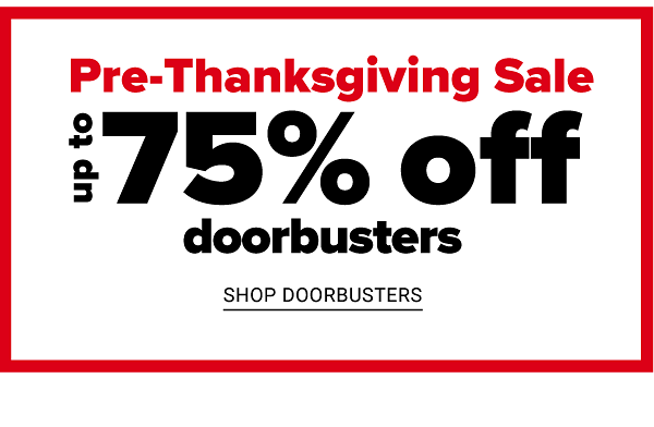 Pre-Thanksgiving Sale! Up to 75% off Online Exclusive Doorbusters - Shop All Doorbusters