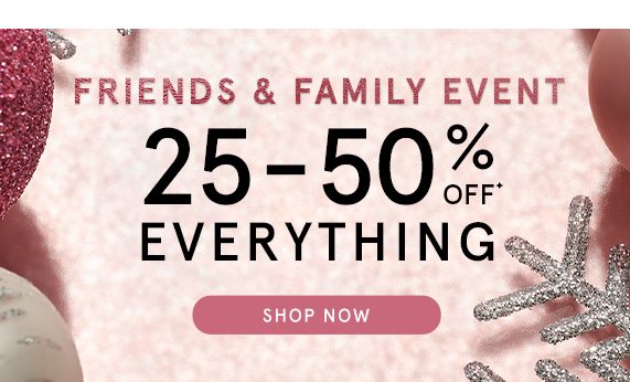 Friends & Family Event - 25-50% Off Everything