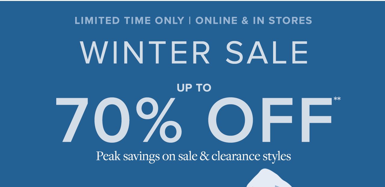 Limited Time Only | Online and In Stores Winter Sale Up To 70% Off Peak savings on sale and clearance styles