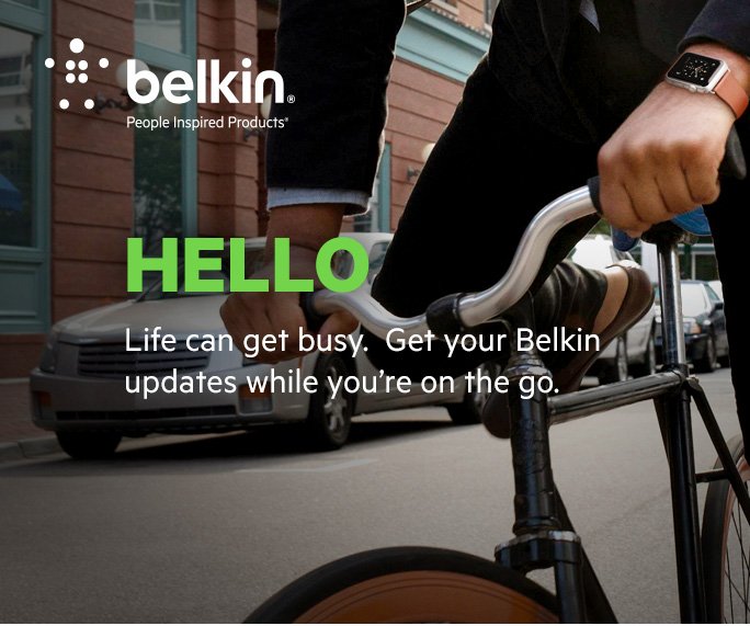 HELLO Life can get busy. Get your Belkin updates while you're on the go.