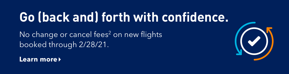 Go (back &) forth with confidence | No change or cancel fees (2) on new flights booked through 2/28/21. | Learn more