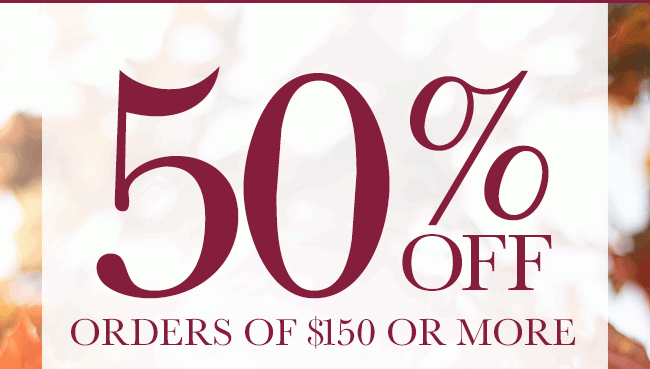 50% Off orders of $150 or more