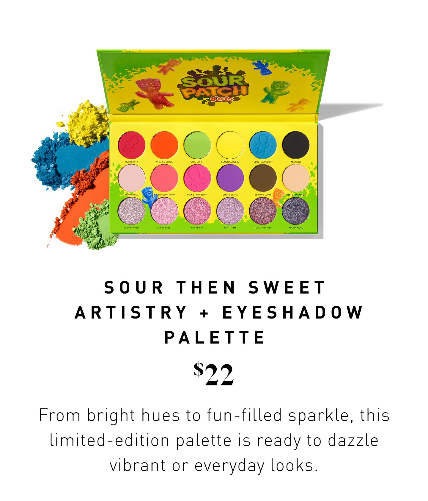 SOUR THEN SWEET® 18-PAN ARTISTRY PALETTE $22 From bright hues to fun-filled sparkle, this limited-edition palette is ready to dazzle vibrant or everyday looks.
