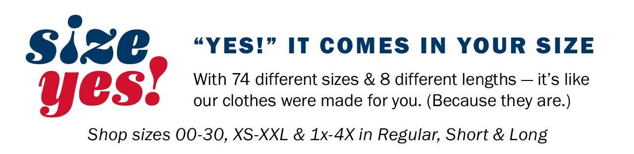 “YES!” IT COMES IN YOUR SIZE