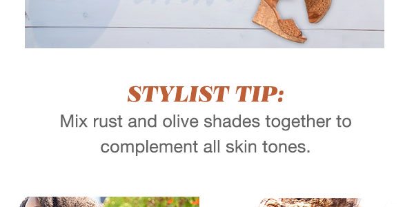 Stylist Tip: Mix rust and olive shades together to complement all skin tones.